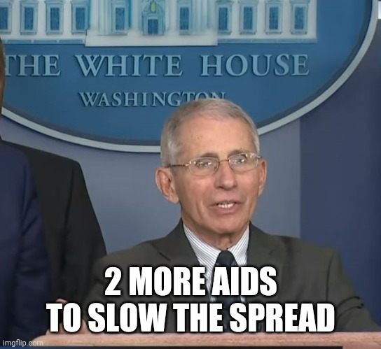 Dr Fauci | 2 MORE AIDS TO SLOW THE SPREAD | image tagged in dr fauci | made w/ Imgflip meme maker