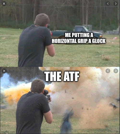 fpsrussia almost dies | ME PUTTING A HORIZONTAL GRIP A GLOCK; THE ATF | image tagged in fpsrussia almost dies,brandonherrara | made w/ Imgflip meme maker