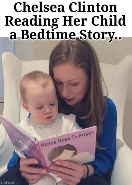 Chelsea Clinton Reading Her Child a Bedtime Story.. | Chelsea Clinton Reading Her Child a Bedtime Story.. | image tagged in hillary clinton,prison,bedtime story | made w/ Imgflip meme maker