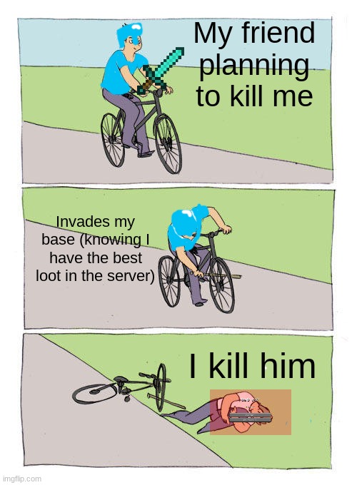 Bike Fall | My friend planning to kill me; Invades my base (knowing I have the best loot in the server); I kill him | image tagged in memes,bike fall | made w/ Imgflip meme maker