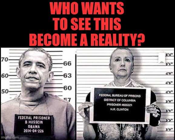 Who wants to see this become a reality? | WHO WANTS TO SEE THIS BECOME A REALITY? | image tagged in hillary,barack obama,prison | made w/ Imgflip meme maker