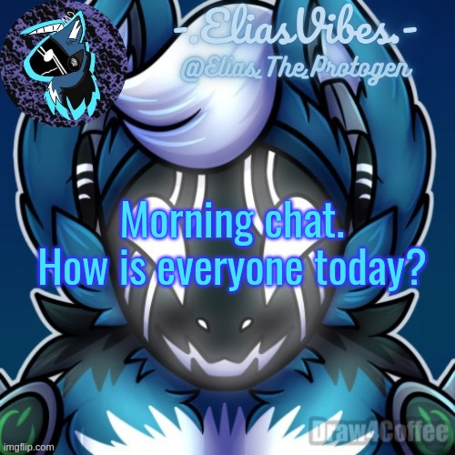 Elias Temp | Morning chat. How is everyone today? | image tagged in elias temp | made w/ Imgflip meme maker