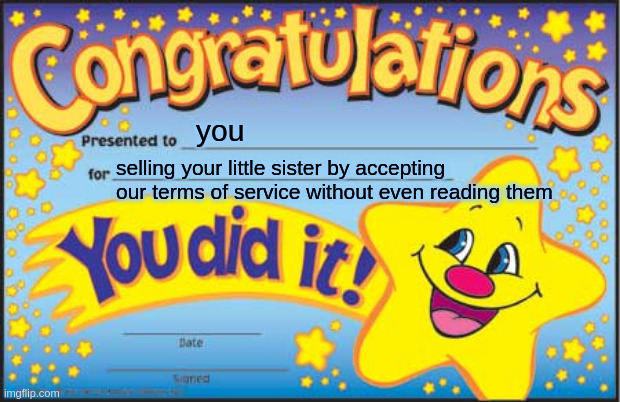 surprise | you; selling your little sister by accepting our terms of service without even reading them | image tagged in memes,happy star congratulations | made w/ Imgflip meme maker