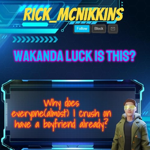 Mcnikkins Temp 3 v2 | WAKANDA LUCK IS THIS? Why does everyone(almost) I crush on have a boyfriend already? | image tagged in mcnikkins temp 3 v2 | made w/ Imgflip meme maker