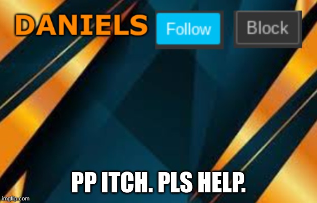 Daniels | PP ITCH. PLS HELP. | image tagged in daniels | made w/ Imgflip meme maker