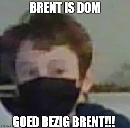 BRENT IS DOM; GOED BEZIG BRENT!!! | made w/ Imgflip meme maker