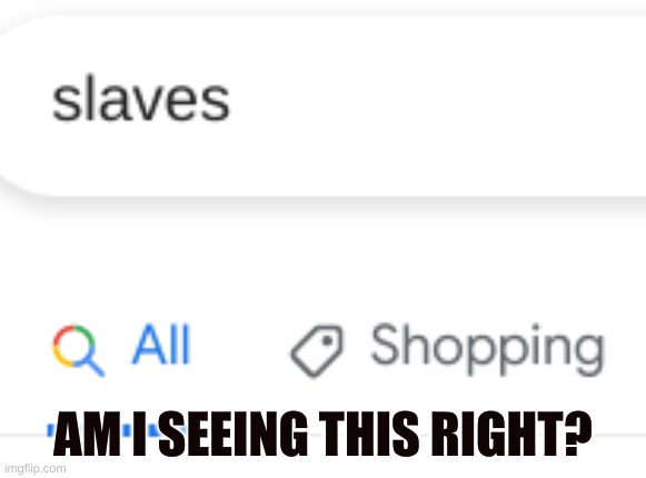 Slavery is still alive!! | AM I SEEING THIS RIGHT? | image tagged in funny,fun,meme,memes | made w/ Imgflip meme maker