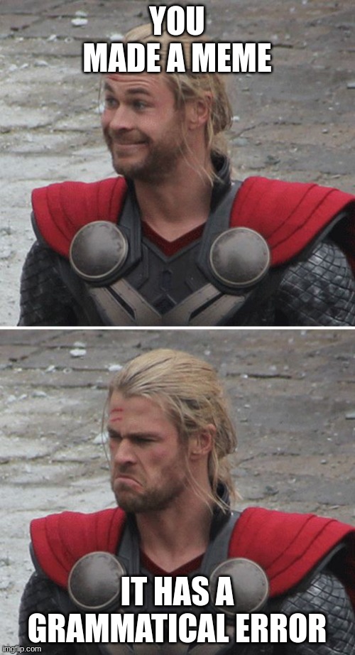 Thor happy then sad | YOU MADE A MEME IT HAS A GRAMMATICAL ERROR | image tagged in thor happy then sad | made w/ Imgflip meme maker