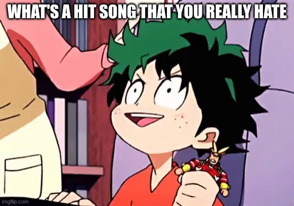 for me it's "Easy on me" -._.- | WHAT'S A HIT SONG THAT YOU REALLY HATE | image tagged in ecstatic izuku | made w/ Imgflip meme maker