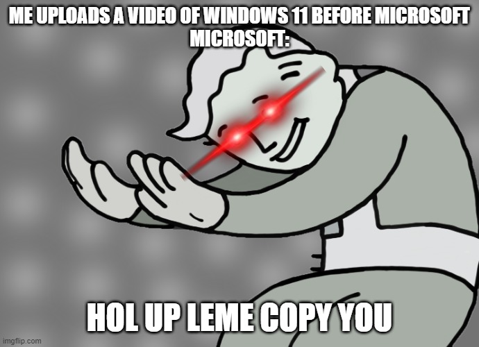copysoft | ME UPLOADS A VIDEO OF WINDOWS 11 BEFORE MICROSOFT
MICROSOFT:; HOL UP LEME COPY YOU | image tagged in hol up | made w/ Imgflip meme maker