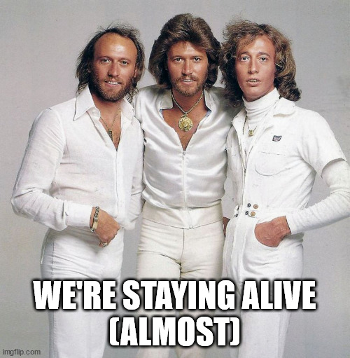 Bee Gees | WE'RE STAYING ALIVE
(ALMOST) | image tagged in bee gees | made w/ Imgflip meme maker