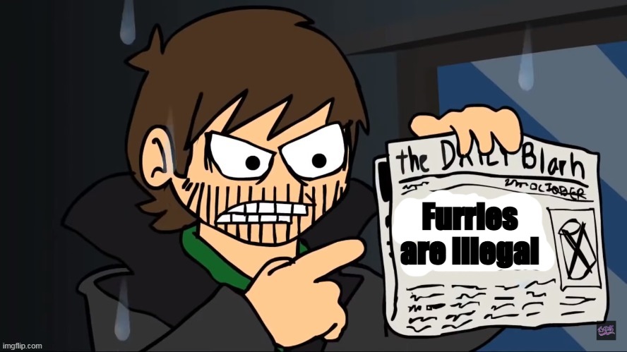 Future Edd holding a newspaper | Furries are illegal | image tagged in future edd holding a newspaper | made w/ Imgflip meme maker
