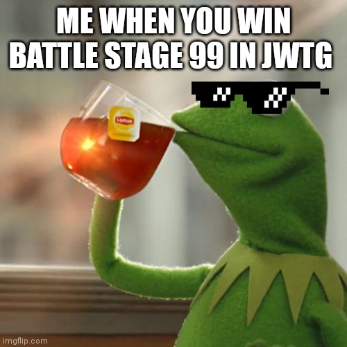 Everyone is cool now | ME WHEN YOU WIN BATTLE STAGE 99 IN JWTG | image tagged in memes,but that's none of my business,kermit the frog | made w/ Imgflip meme maker