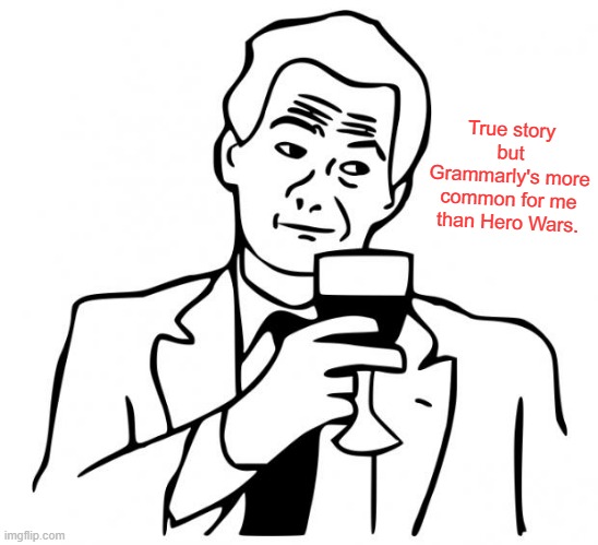 true story | True story but Grammarly's more common for me than Hero Wars. | image tagged in true story | made w/ Imgflip meme maker