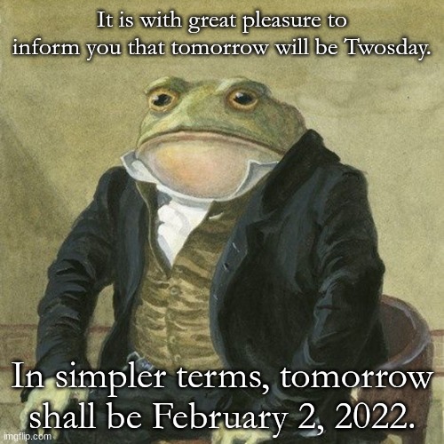 YAYY | It is with great pleasure to inform you that tomorrow will be Twosday. In simpler terms, tomorrow shall be February 2, 2022. | image tagged in gentlemen it is with great pleasure to inform you that | made w/ Imgflip meme maker