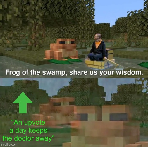 Frog of the swamp said it himself. You should upvote! | “An upvote a day keeps the doctor away” | image tagged in frog of the swamp share us your wisdom,begging for upvotes | made w/ Imgflip meme maker