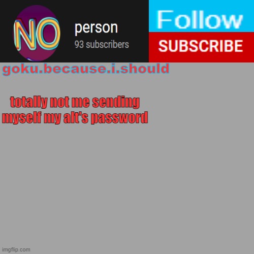 :) | totally not me sending myself my alt's password | image tagged in goku template | made w/ Imgflip meme maker