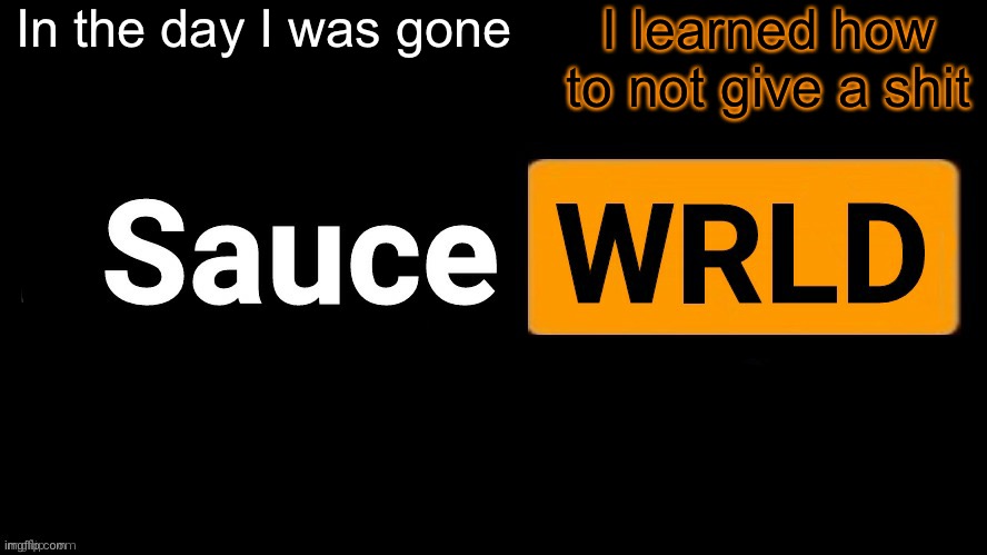I lost my emotion ._. | In the day I was gone; I learned how to not give a shit | image tagged in saucewrld | made w/ Imgflip meme maker