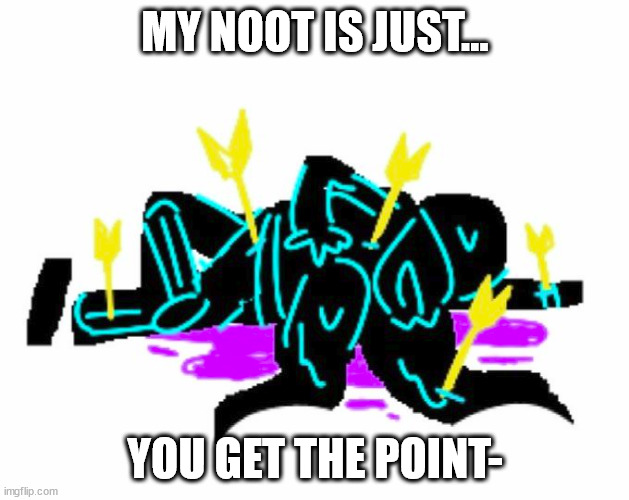 MY NOOT IS JUST... YOU GET THE POINT- | made w/ Imgflip meme maker