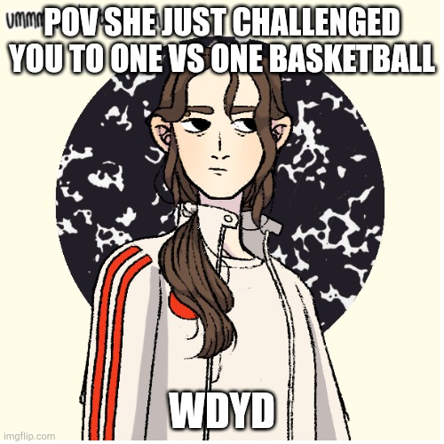 No joke or op ocs | POV SHE JUST CHALLENGED YOU TO ONE VS ONE BASKETBALL; WDYD | made w/ Imgflip meme maker