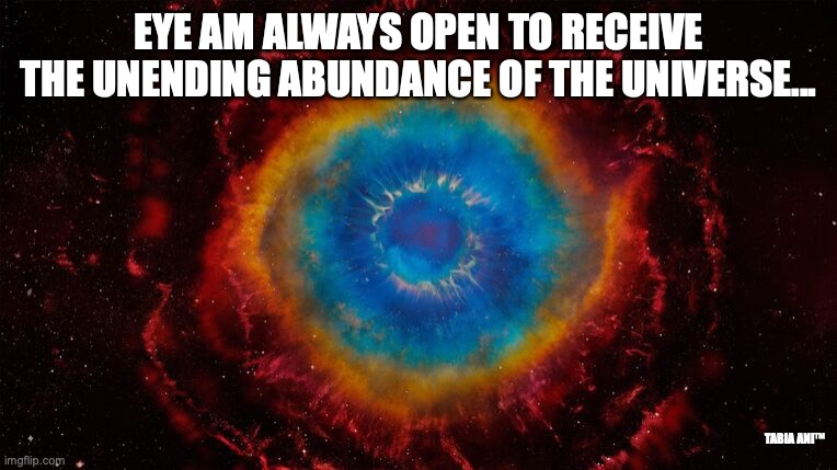 Eye | EYE AM ALWAYS OPEN TO RECEIVE THE UNENDING ABUNDANCE OF THE UNIVERSE... TABIA ANI™ | image tagged in universe | made w/ Imgflip meme maker