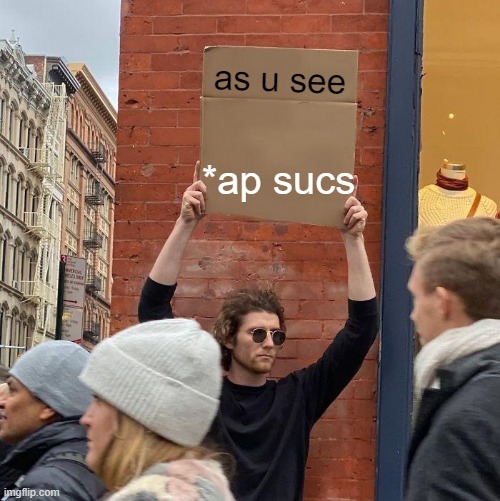 as u see; *ap sucs | image tagged in memes,guy holding cardboard sign | made w/ Imgflip meme maker