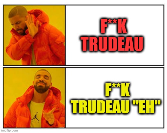 Canadian "Eh" what a hoser | F**K TRUDEAU; F**K TRUDEAU "EH" | image tagged in no - yes | made w/ Imgflip meme maker