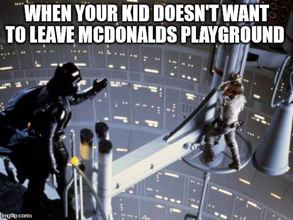 Darth Vader tells Luke Skywalker to join the Dark Side | WHEN YOUR KID DOESN'T WANT TO LEAVE MCDONALDS PLAYGROUND | image tagged in darth vader tells luke skywalker to join the dark side | made w/ Imgflip meme maker