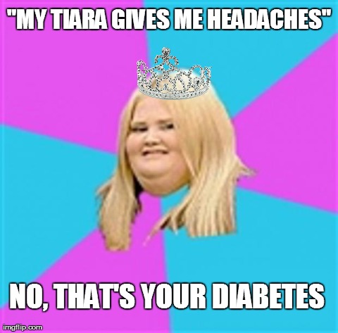 Fat Princess | "MY TIARA GIVES ME HEADACHES" NO, THAT'S YOUR DIABETES | image tagged in really fat girl,fat,diabetes,funny,memes | made w/ Imgflip meme maker
