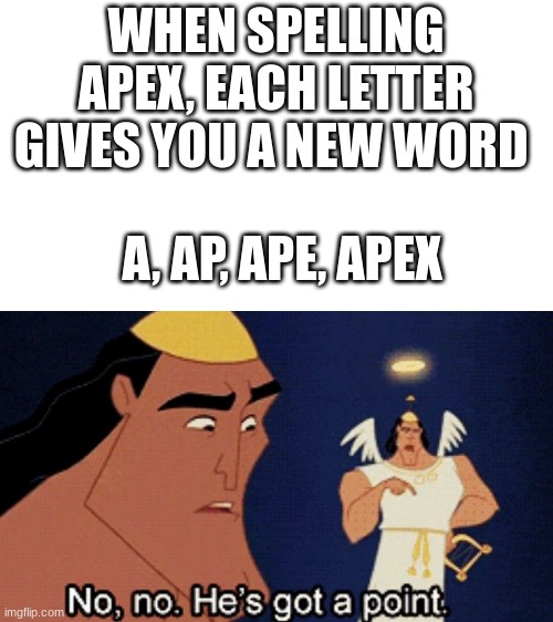 Ap is a word, look on google |  WHEN SPELLING APEX, EACH LETTER GIVES YOU A NEW WORD; A, AP, APE, APEX | image tagged in no he has a point,words,apex | made w/ Imgflip meme maker