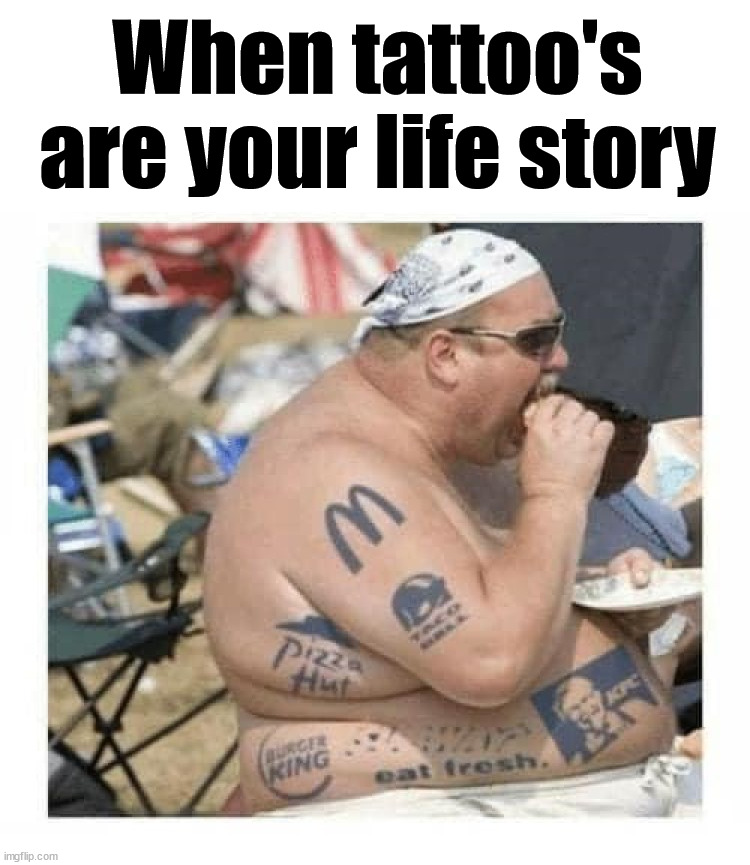 When tattoo's are your life story | image tagged in tattoos | made w/ Imgflip meme maker