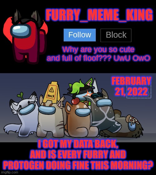 Ye | FEBRUARY 21, 2022; I GOT MY DATA BACK, AND IS EVERY FURRY AND PROTOGEN DOING FINE THIS MORNING? | image tagged in furry_meme_king announcement template | made w/ Imgflip meme maker