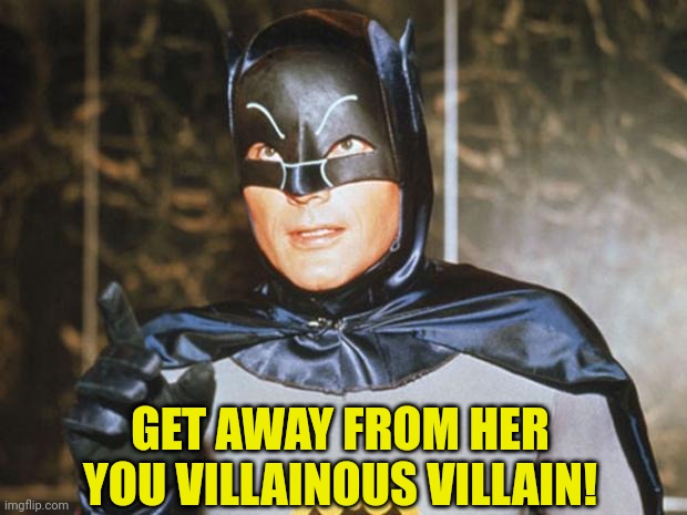 Batman-Adam West | GET AWAY FROM HER YOU VILLAINOUS VILLAIN! | image tagged in batman-adam west | made w/ Imgflip meme maker