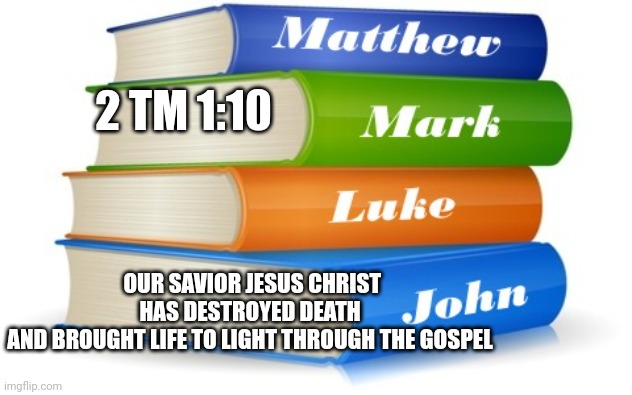 Gospels | 2 TM 1:10; OUR SAVIOR JESUS CHRIST HAS DESTROYED DEATH
AND BROUGHT LIFE TO LIGHT THROUGH THE GOSPEL | image tagged in bible,gospel,love,friends,easter,lent | made w/ Imgflip meme maker