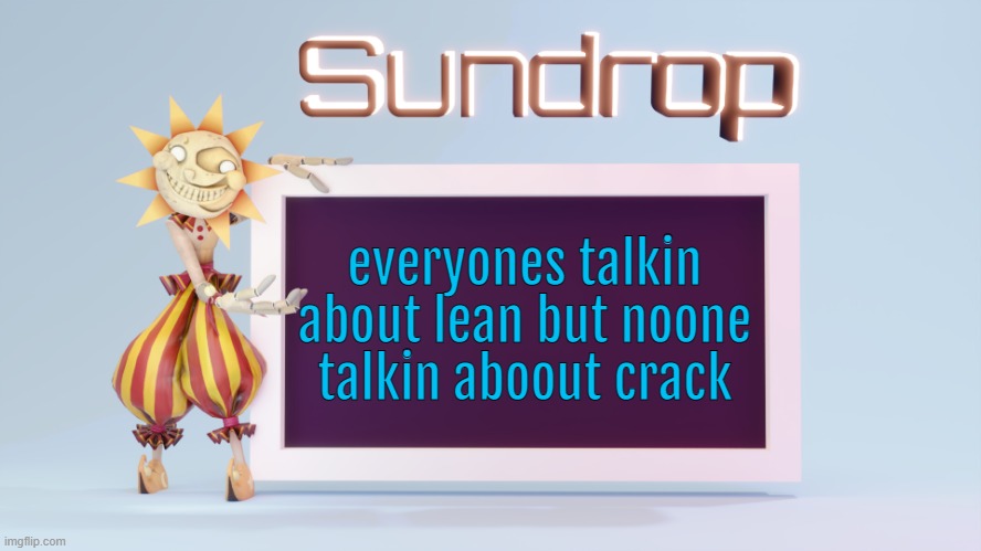 Sundrops temp | everyones talkin about lean but noone talkin aboout crack | image tagged in sundrops temp | made w/ Imgflip meme maker