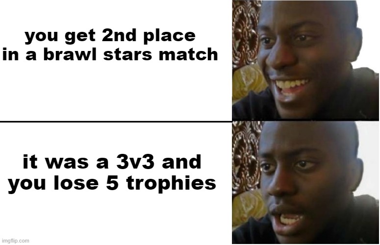 Disappointed Black Guy | you get 2nd place in a brawl stars match; it was a 3v3 and you lose 5 trophies | image tagged in disappointed black guy | made w/ Imgflip meme maker