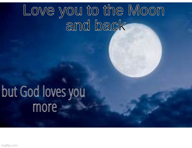 Love you to the Moon 
and back; but God loves you 
more | image tagged in god | made w/ Imgflip meme maker