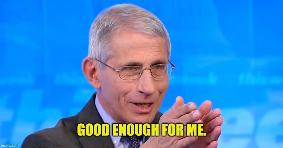 Dr. Fauci 2020 | GOOD ENOUGH FOR ME. | image tagged in dr fauci 2020 | made w/ Imgflip meme maker