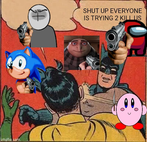 Dead memes everywhere | SHUT UP EVERYONE IS TRYING 2 KILL US | image tagged in batman slapping robin,among us,madness combat,gru gun,sonic,kirby with a knife | made w/ Imgflip meme maker