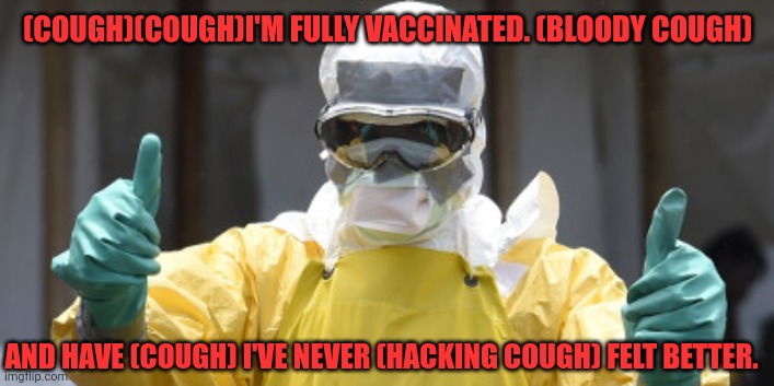 virus infection | (COUGH)(COUGH)I'M FULLY VACCINATED. (BLOODY COUGH) AND HAVE (COUGH) I'VE NEVER (HACKING COUGH) FELT BETTER. | image tagged in virus infection | made w/ Imgflip meme maker