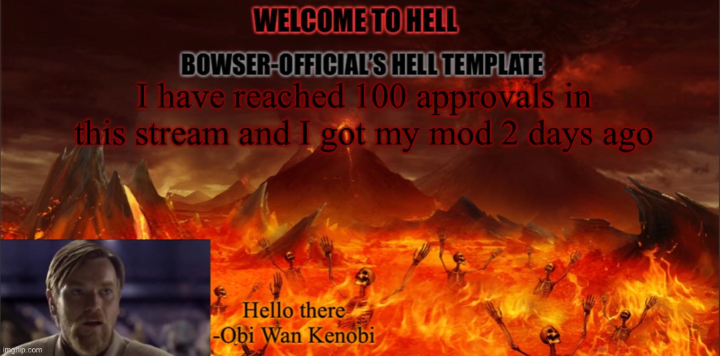 Bowser’s hell template | I have reached 100 approvals in this stream and I got my mod 2 days ago | image tagged in bowser s hell template | made w/ Imgflip meme maker