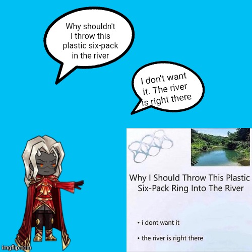 (I do not support littering) | Why shouldn't I throw this plastic six-pack in the river; I don't want it. The river is right there | image tagged in memes,blank transparent square,calamitas | made w/ Imgflip meme maker