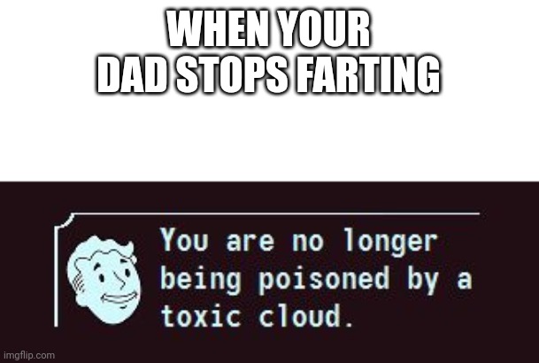 Fallout Toxic Cloud | WHEN YOUR DAD STOPS FARTING | image tagged in fallout toxic cloud | made w/ Imgflip meme maker