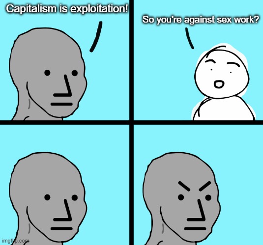 Double Standard |  Capitalism is exploitation! So you're against sex work? | image tagged in angry stick figure | made w/ Imgflip meme maker