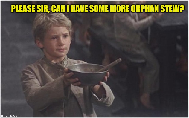 Oliver Twist Please Sir | PLEASE SIR, CAN I HAVE SOME MORE ORPHAN STEW? | image tagged in oliver twist please sir | made w/ Imgflip meme maker