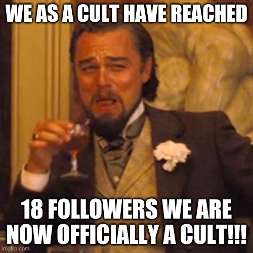 Laughing Leo | WE AS A CULT HAVE REACHED; 18 FOLLOWERS WE ARE NOW OFFICIALLY A CULT!!! | image tagged in memes,laughing leo | made w/ Imgflip meme maker
