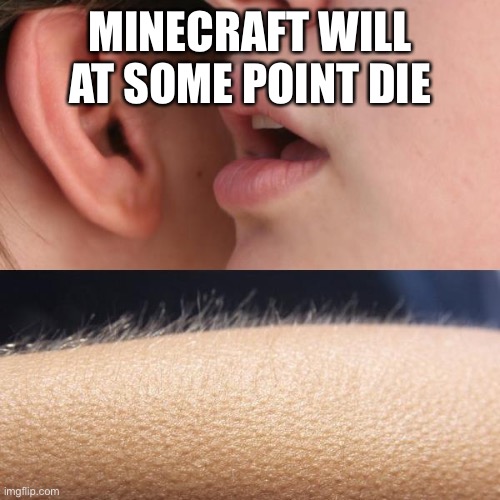 ?No…. It can’t be…. | MINECRAFT WILL AT SOME POINT DIE | image tagged in whisper and goosebumps | made w/ Imgflip meme maker