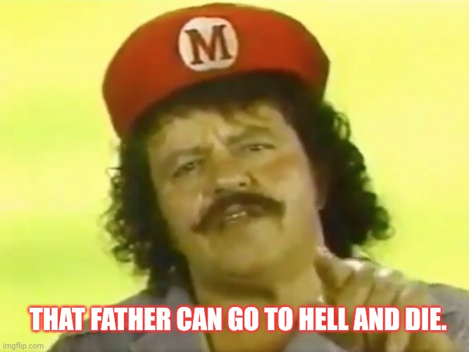 You Go To Hell Before You Die | THAT FATHER CAN GO TO HELL AND DIE. | image tagged in you go to hell before you die | made w/ Imgflip meme maker
