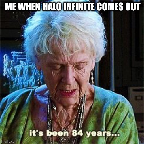 It's been 84 years | ME WHEN HALO INFINITE COMES OUT | image tagged in it's been 84 years,halo 5 | made w/ Imgflip meme maker