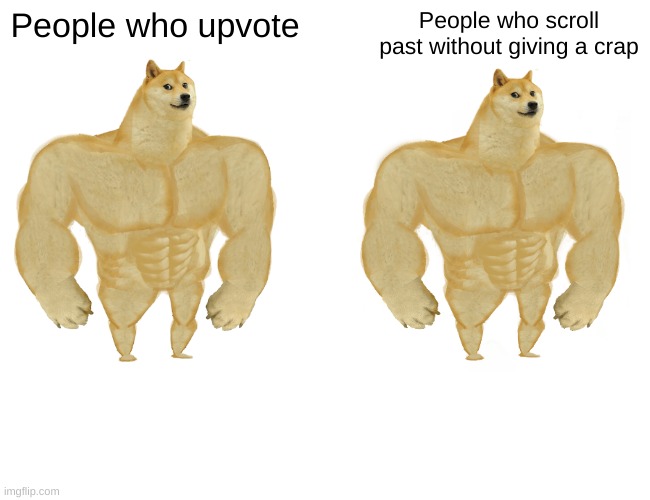upvote beggars are terrible. | People who upvote; People who scroll past without giving a crap | image tagged in memes,buff doge vs cheems | made w/ Imgflip meme maker